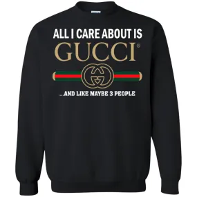 All I Care About Is Gucci Like Maybe 3 People T-shirt Crewneck Pullover Sweatshirt